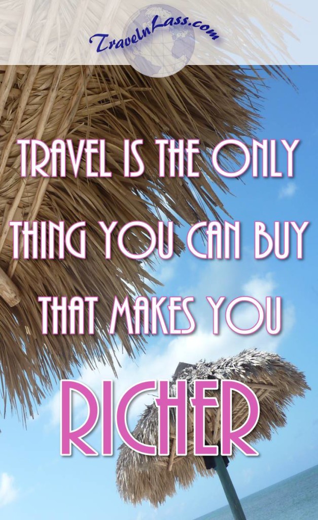 Travel is the only thing you can buy that makes you RICHER