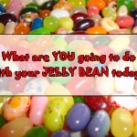 What-Are-YOU-Going-to-do-with-your-JELLY-BEAN-Today (What are YOU going to do with your Jelly Bean, Today?)
